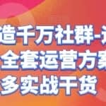 从零打造千万社群-运营系列课，全套运营方案，超多实战干货