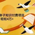 重磅发布小红书、抖音亲子知识付费项目，每个月轻松4万+（价值888元）