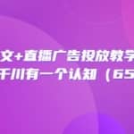 巨量千川图文+直播广告投放教学+实操经验：让你对千川有一个认知（65节课）