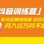 价值3998「抖音训练营」听完这期训练营，你会发现月入过万并不难（22节课）