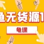 龟课闲鱼无货源电商课程第17期：助力您操作闲鱼月收过万