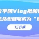 摄影学院Vlog视频课程，你的生活也能够成为“爆款”（15节课）