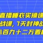 小李总无人直播睡衣实操课，排组品课程，蜂蜜实战课,7天封神战绩GMV,两千八百九十二万