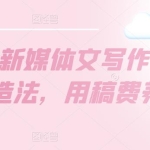 【公众号新媒体文写作】10W+爆文制造法，用稿费养活自己