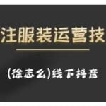徐志么9月10-13日线下抖音服装运营课，抖音直播人人皆可参与