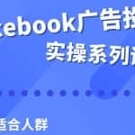 Facebook全系列投放实操详解，带您由浅入深提升Facebook运营和广告优化技能