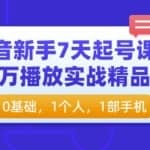 抖音新手7天起号课程：百万播放实战精品课，0基础，1个人，1部手机