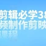 视频剪辑必学38课，短视频制作剪映视频教程课程