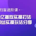 抖音扫盲进阶课：单视频上亿播放实操打法，3000万粉丝实操玩法分享