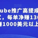 通过YouTube推广高提成联盟营销商品的模式，每单净赚130美元，月赚1000美元以上