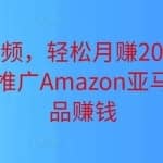 上传短视频，轻松月赚2000美元以上，免费推广Amazon亚马逊联盟商品赚钱