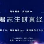 君志生财真经第十六关：简单操作cpa，傻瓜操作月入过万