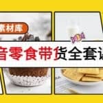 抖音零食带货全套课程：从0到1搭建账号，涨粉卖货（提供素材库）