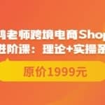 鸿老师跨境电商Shopee入门课+进阶课：理论+实操系统化教学（原价1999）