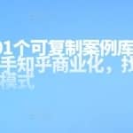 知乎101个可复制案例库，帮你快速上手知乎商业化，找到正确的变现模式