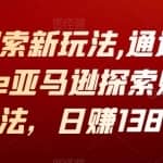 亚马逊探索新玩法,通过Amazon Explore亚马逊探索赚钱的多种方法，日赚138美元