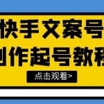 快手某主播价值299文案视频号玩法教程，带你快速玩转快手文案视频账号