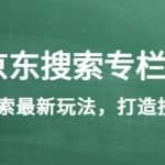 《京东搜索专栏课》get搜索最新玩法，打造搜索爆款（价值1980）