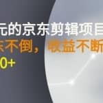 外面卖1299元的京东剪辑项目，号称京东不倒，收益不停止，日入1000+