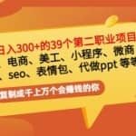 普通人日入300+年入百万+39个副业项目：无货源、电商、小程序、微商等等！