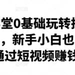 卖盟学堂0基础玩转抖音快手23讲，新手小白也能快速通过短视频赚钱