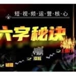 六字秘诀·短视频运营核心，解决了小白的不懂运营原理的苦恼