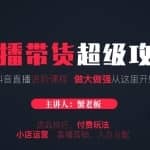蟹老板抖音短视频直播带货超级攻略：抖音直播带货的详细玩法，小店运营、付费投放等