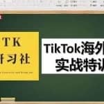 TK研习社·TikTok海外掘金实操特训营：运营实操，变现赚钱