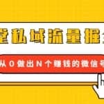 12堂私域流量掘金课：打通私域４大关卡，从0做出N个赚钱的微信号