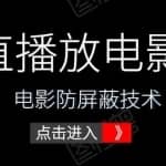 零粉丝抖音直播放电影玩法+抖音无人直播电影防屏蔽技术（全套资料）价值588元