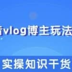 抖音vlog博主玩法套路详解，既能玩又能轻松赚钱的短视频玩法