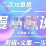 二次元崽崽·漫画解说课程——主攻文案，剪辑+文案一步到位-价值599元