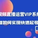2022短视频直播运营VIP系统课：零基础如何实现快速起号运营（价值2999）