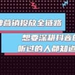 抖音品牌营销投放全链路：想要深耕抖音的来，听过的人都知道靠谱