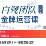 白鹭团队金牌运营课八月版，0-1基础直播运营，专注直播运营