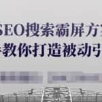 SEO搜索霸屏方案，手把手教你打造被动引流系统