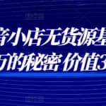小梨抖音小店无货源基础课程，年入百万的秘密 价值 3980元