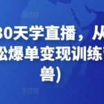 【抖音】30天学直播，从直播带货小白到轻松爆单变现训练营(网红叫兽)