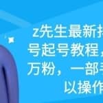 z先生最新抖音美女号起号教程，快速十万粉，一部手机就可以操作！