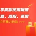 卡牌影视学院抖音影视剪辑课：影视号运营、涨粉、抖音变现、月入5000-10万暴力玩法