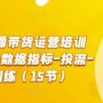 2022直播带货运营培训班：起号-数据指标-投流-主播训练（15节）