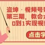 盗坤·视频号带货训练营第三期，教会大家如何从0到1实现视频号带货