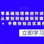 零基础短视频创作训练营，从策划到拍摄到剪辑，手把手教你拍出优质视频