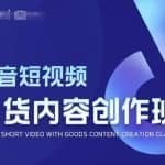 抖音短视频带货内容创作班，解密爆款带货短视频的创作公式
