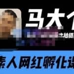马大个素人网红孵化课【更新60节】，长期稳定变现，倒推账号定位，自我创号与选人孵化