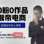 猴帝蚂蚱2023线上课1600，抖音电商0粉起号实操教学，自然流量天花板
