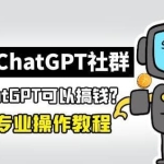 玩赚ChatGPT社群：听说ChatGPT可以用来搞钱？从0到1保姆级教程