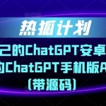 热狐计划·搭建你自己的ChatGPT安卓APP，一学就会的ChatGPT手机版APP教程（带源码）