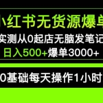 小红书无货源爆单 实测从0起店无脑发笔记 日入500+爆单3000+长期项目可多店