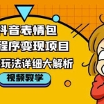 抖音表情包小程序变现项目，一条龙玩法详细大解析，视频版学习！